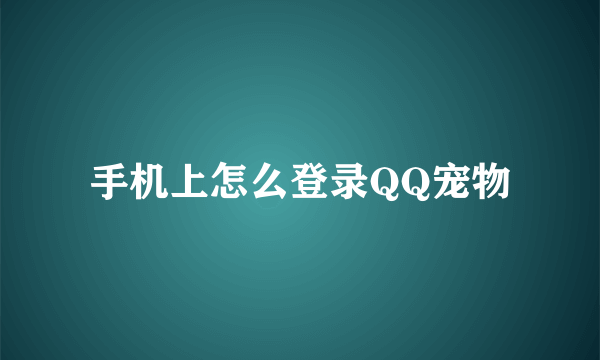 手机上怎么登录QQ宠物