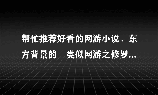 帮忙推荐好看的网游小说。东方背景的。类似网游之修罗传说。。要爽