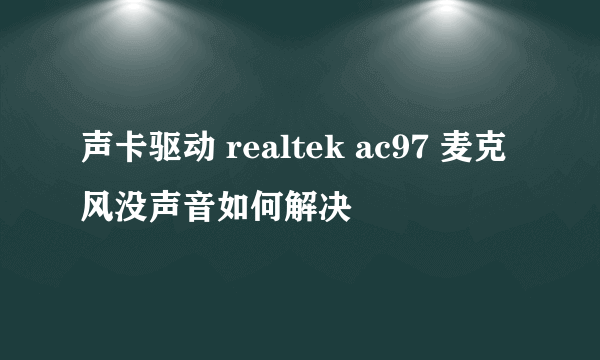 声卡驱动 realtek ac97 麦克风没声音如何解决