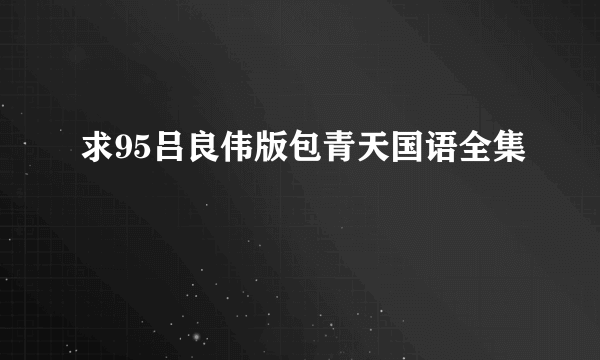 求95吕良伟版包青天国语全集