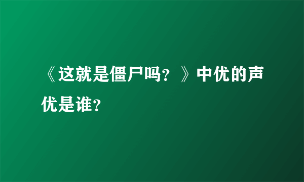 《这就是僵尸吗？》中优的声优是谁？