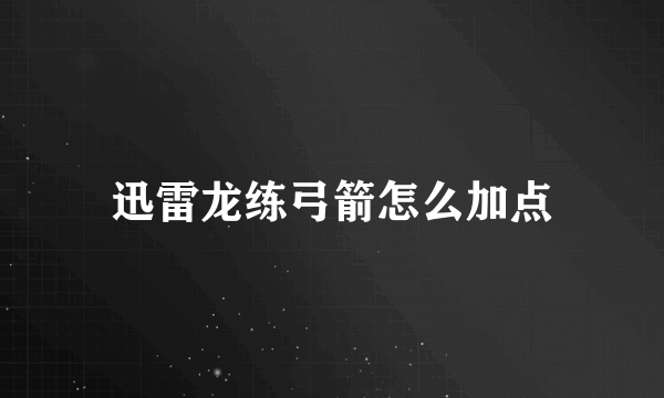 迅雷龙练弓箭怎么加点