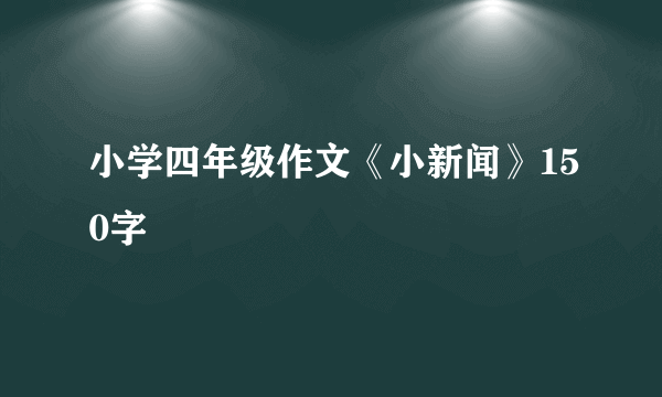 小学四年级作文《小新闻》150字