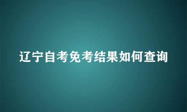 辽宁自考免考结果如何查询