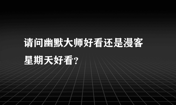 请问幽默大师好看还是漫客 星期天好看？