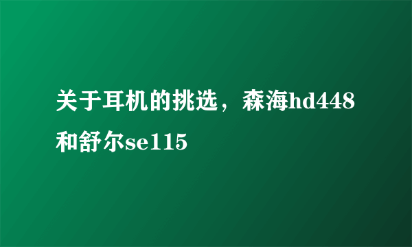 关于耳机的挑选，森海hd448和舒尔se115