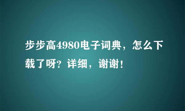 步步高4980电子词典，怎么下载了呀？详细，谢谢！