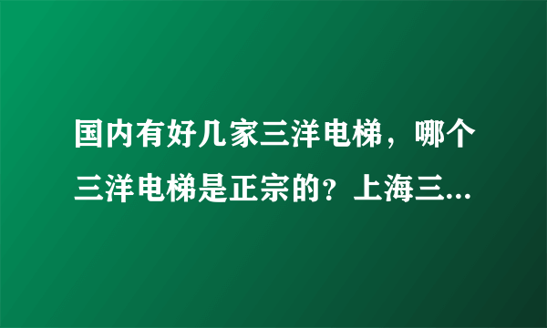 国内有好几家三洋电梯，哪个三洋电梯是正宗的？上海三洋品质如何？