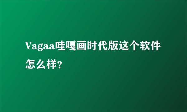 Vagaa哇嘎画时代版这个软件怎么样？