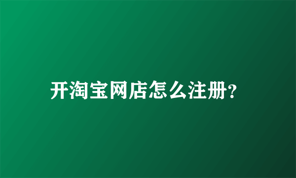 开淘宝网店怎么注册？