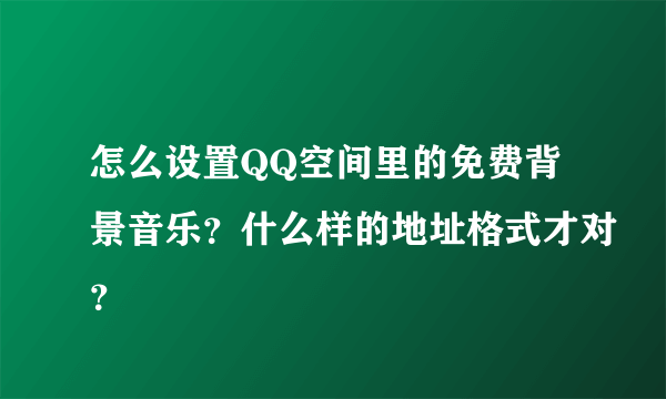 怎么设置QQ空间里的免费背景音乐？什么样的地址格式才对？