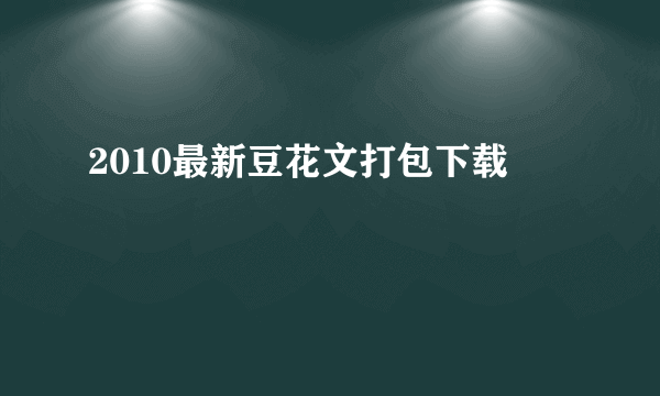 2010最新豆花文打包下载