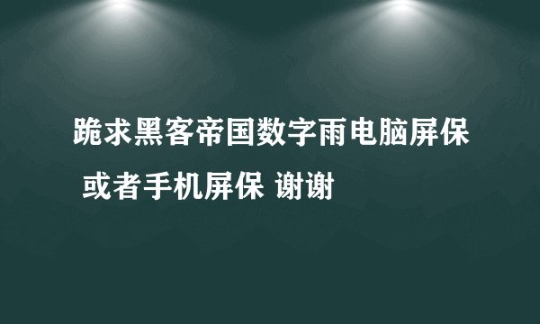 跪求黑客帝国数字雨电脑屏保 或者手机屏保 谢谢