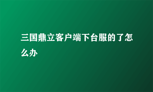 三国鼎立客户端下台服的了怎么办