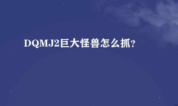 DQMJ2巨大怪兽怎么抓？