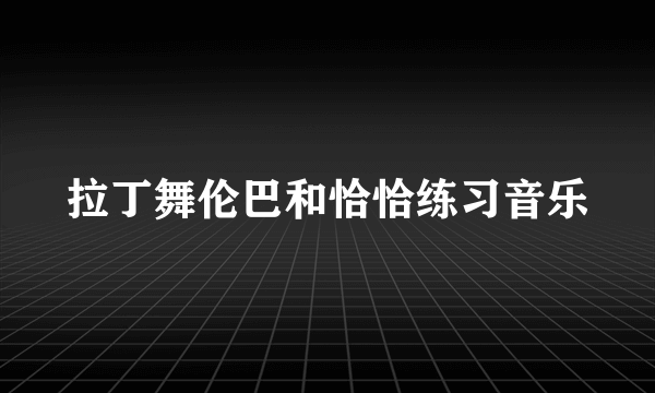 拉丁舞伦巴和恰恰练习音乐