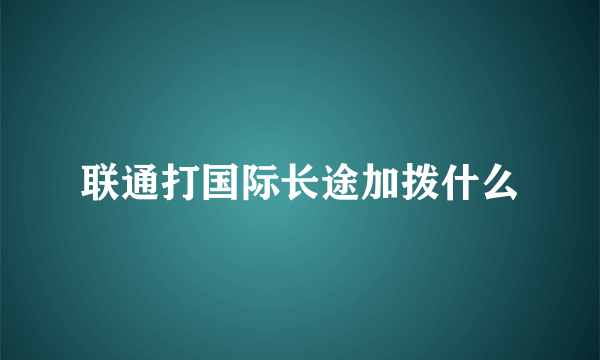 联通打国际长途加拨什么