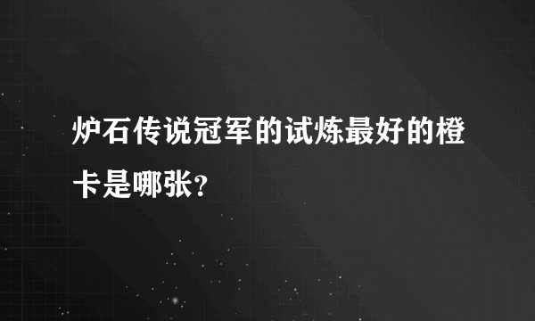 炉石传说冠军的试炼最好的橙卡是哪张？