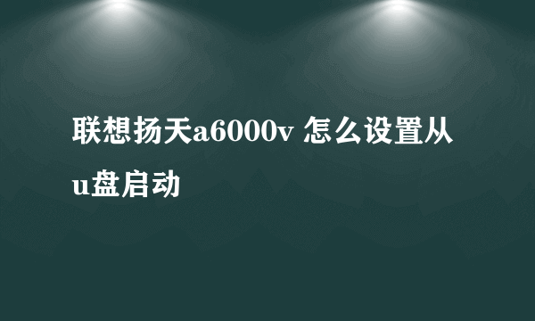 联想扬天a6000v 怎么设置从u盘启动