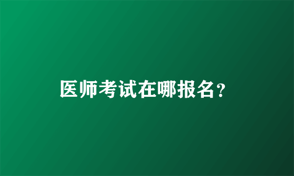 医师考试在哪报名？