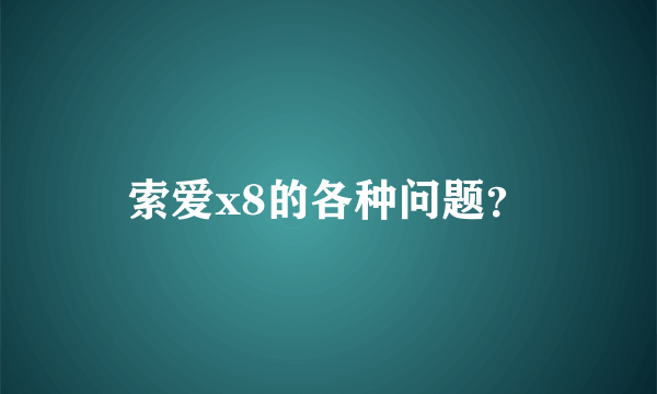 索爱x8的各种问题？