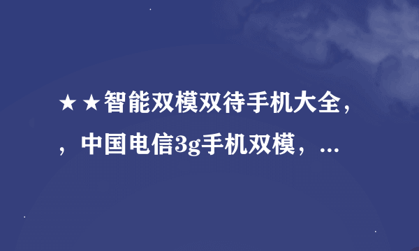 ★★智能双模双待手机大全，，中国电信3g手机双模，，天翼 智能机 推荐★