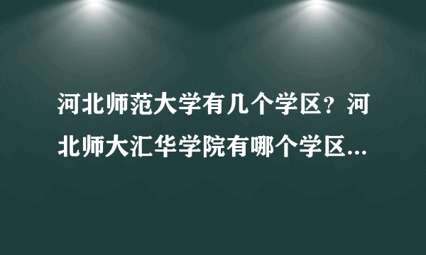 河北师范大学有几个学区？河北师大汇华学院有哪个学区？在哪个院？宿舍怎样？计算机科学与技术在哪个院？