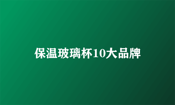 保温玻璃杯10大品牌