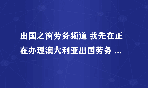 出国之窗劳务频道 我先在正在办理澳大利亚出国劳务 ， 是2+2四年的 说是当卡车司机 ，有这样的签证吗？