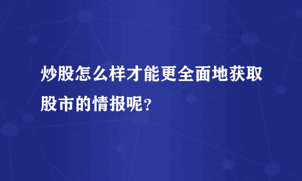 炒股怎么样才能更全面地获取股市的情报呢？