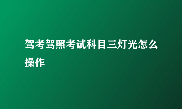 驾考驾照考试科目三灯光怎么操作