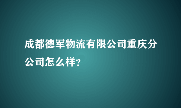 成都德军物流有限公司重庆分公司怎么样？