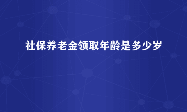 社保养老金领取年龄是多少岁