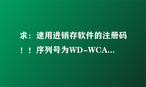 求：速用进销存软件的注册码！！序列号为WD-WCAP97005135