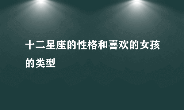 十二星座的性格和喜欢的女孩的类型