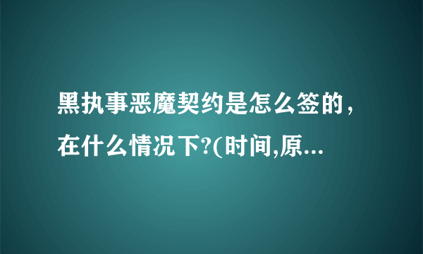 黑执事恶魔契约是怎么签的，在什么情况下?(时间,原因,地点)塞巴斯钦为什么会和他签契约?