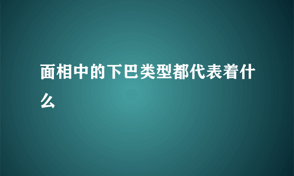 面相中的下巴类型都代表着什么