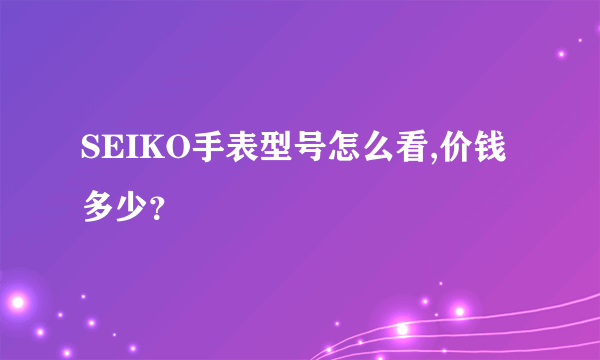 SEIKO手表型号怎么看,价钱多少？