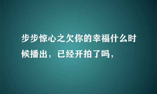 步步惊心之欠你的幸福什么时候播出，已经开拍了吗，