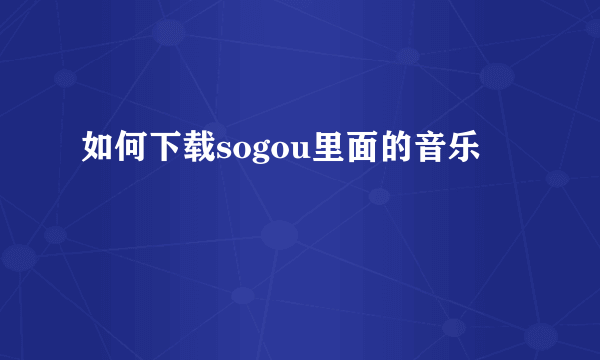 如何下载sogou里面的音乐