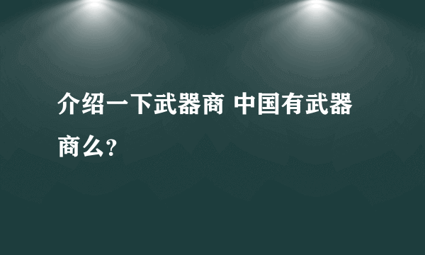 介绍一下武器商 中国有武器商么？