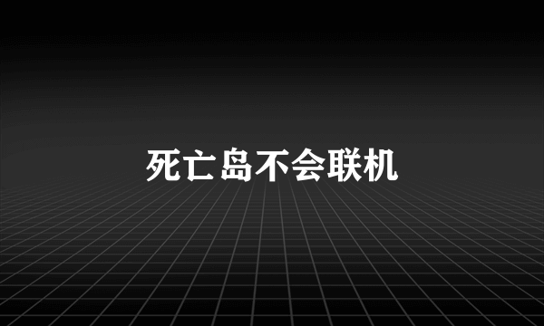 死亡岛不会联机