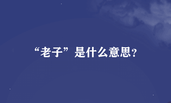 “老子”是什么意思？