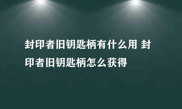 封印者旧钥匙柄有什么用 封印者旧钥匙柄怎么获得