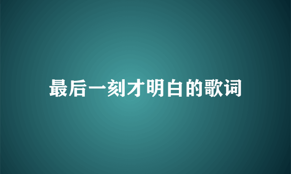 最后一刻才明白的歌词