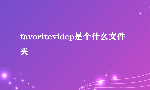 favoritevidep是个什么文件夹