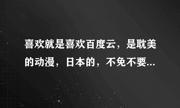 喜欢就是喜欢百度云，是耽美的动漫，日本的，不免不要，高悬赏！！！