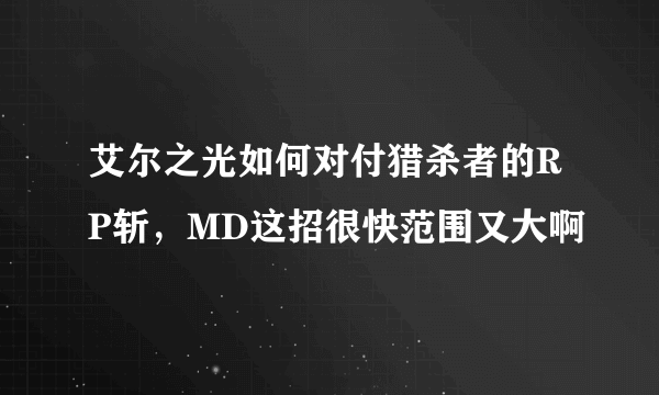 艾尔之光如何对付猎杀者的RP斩，MD这招很快范围又大啊