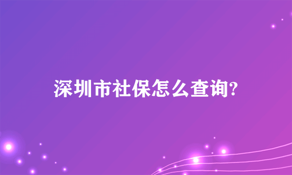 深圳市社保怎么查询?