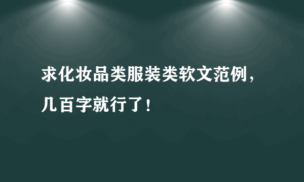 求化妆品类服装类软文范例，几百字就行了！